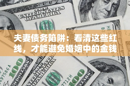 济南夫妻债务陷阱：看清这些红线，才能避免婚姻中的金钱危机