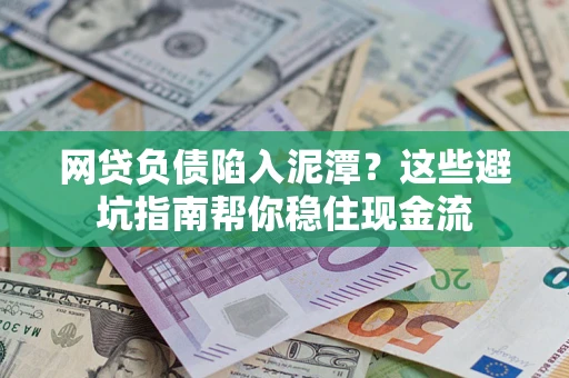 济南网贷负债陷入泥潭？这些避坑指南帮你稳住现金流