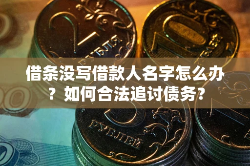 济南借条没写借款人名字怎么办？如何合法追讨债务？