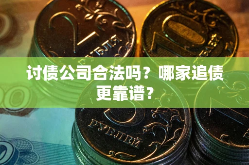 济南讨债公司合法吗？哪家追债更靠谱？