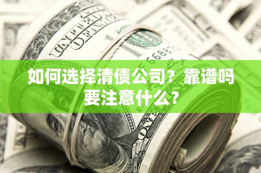 济南如何选择清债公司？靠谱吗要注意什么？
