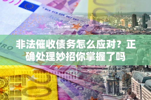 济南非法催收债务怎么应对？正确处理妙招你掌握了吗