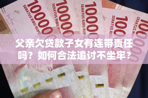 济南父亲欠贷款子女有连带责任吗？如何合法追讨不坐牢？