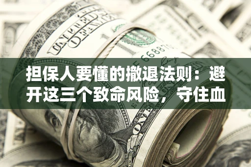 济南担保人要懂的撤退法则：避开这三个致命风险，守住血汗钱