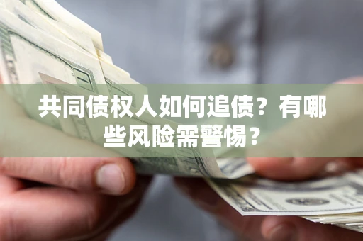 济南共同债权人如何追债？有哪些风险需警惕？