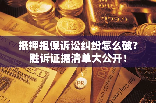 济南抵押担保诉讼纠纷怎么破？胜诉证据清单大公开！