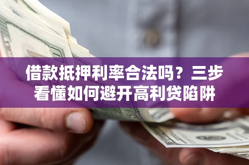 济南借款抵押利率合法吗？三步看懂如何避开高利贷陷阱