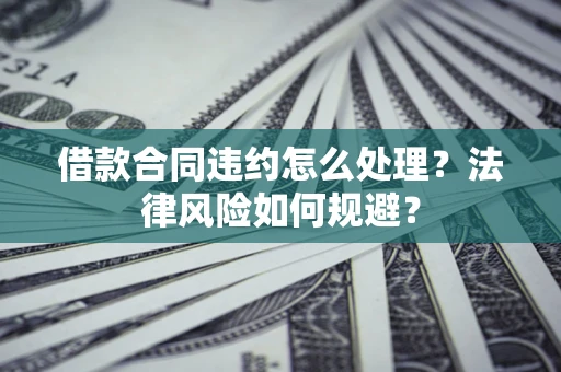 济南借款合同违约怎么处理？法律风险如何规避？