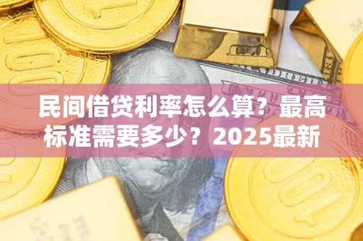 济南民间借贷利率怎么算？最高标准需要多少？2025最新避坑指南