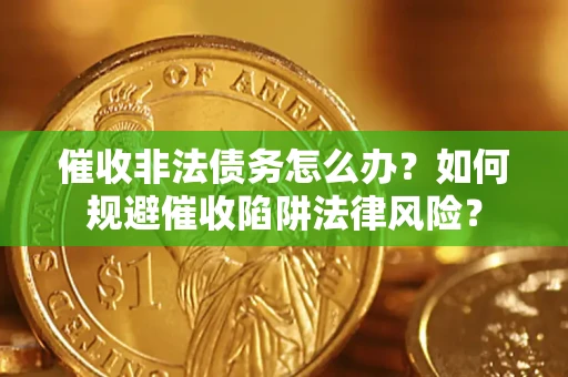 济南催收非法债务怎么办？如何规避催收陷阱法律风险？