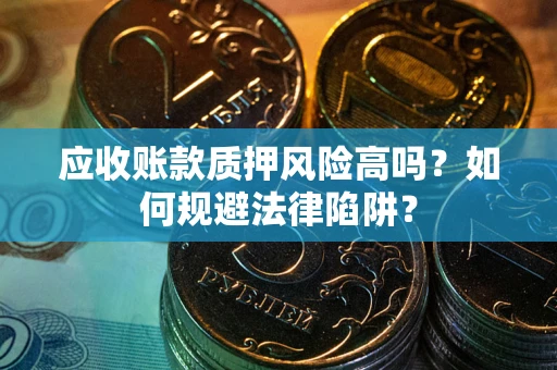 济南应收账款质押风险高吗？如何规避法律陷阱？