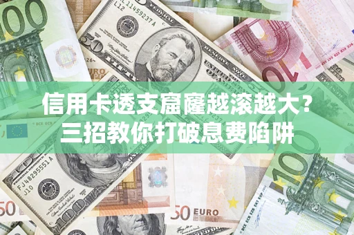 济南信用卡透支窟窿越滚越大？三招教你打破息费陷阱