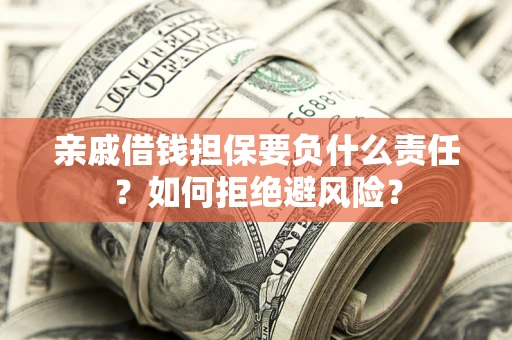 济南亲戚借钱担保要负什么责任？如何拒绝避风险？