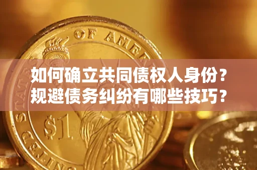 济南如何确立共同债权人身份？规避债务纠纷有哪些技巧？
