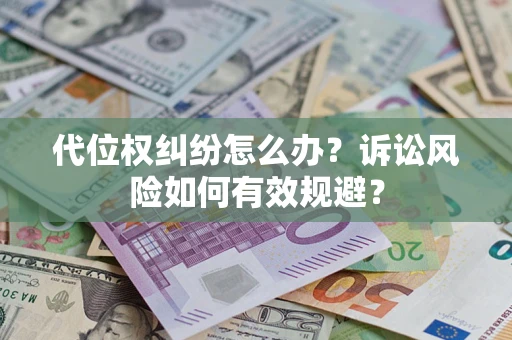 济南代位权纠纷怎么办？诉讼风险如何有效规避？