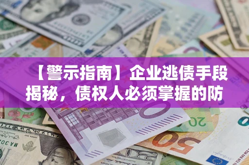 济南【警示指南】企业逃债手段揭秘，债权人必须掌握的防坑宝典