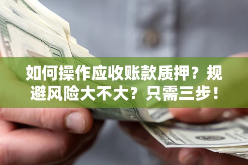 济南如何操作应收账款质押？规避风险大不大？只需三步！