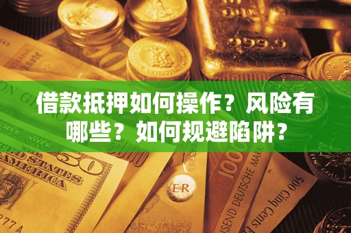 济南借款抵押如何操作？风险有哪些？如何规避陷阱？