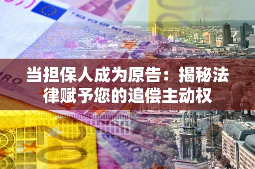 济南当担保人成为原告:揭秘法律赋予您的追偿主动权 济南当担保人成为原告:揭秘法律赋予您的追偿主动权