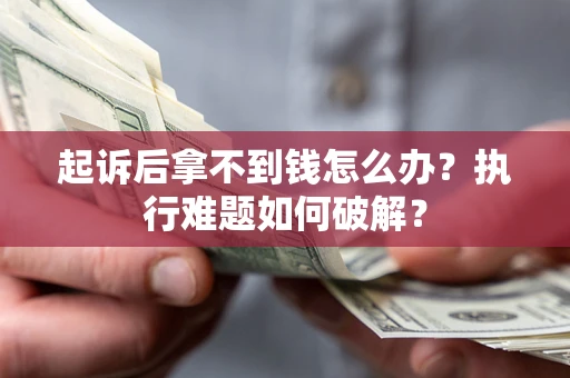 济南起诉后拿不到钱怎么办？执行难题如何破解？