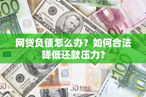 济南网贷负债怎么办？如何合法降低还款压力？
