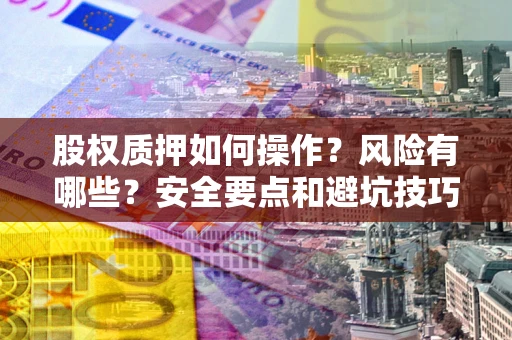 济南股权质押如何操作？风险有哪些？安全要点和避坑技巧？