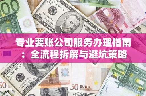 济南专业要账公司服务办理指南：全流程拆解与避坑策略