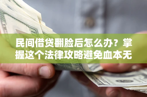 济南民间借贷翻脸后怎么办？掌握这个法律攻略避免血本无归