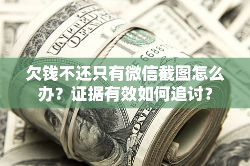 济南欠钱不还只有微信截图怎么办？证据有效如何追讨？
