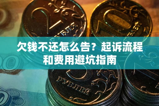 济南欠钱不还怎么告？起诉流程和费用避坑指南