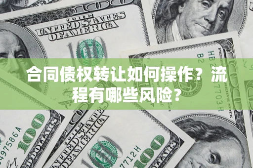 济南合同债权转让如何操作？流程有哪些风险？