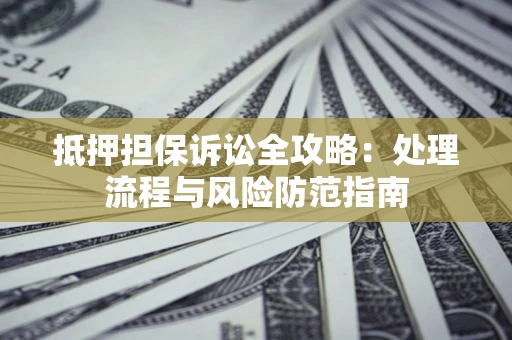 济南抵押担保诉讼全攻略：处理流程与风险防范指南