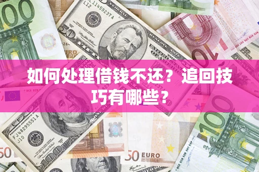 济南如何处理借钱不还？追回技巧有哪些？