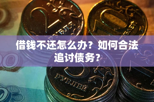 济南借钱不还怎么办？如何合法追讨债务？