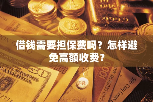 济南借钱需要担保费吗？怎样避免高额收费？