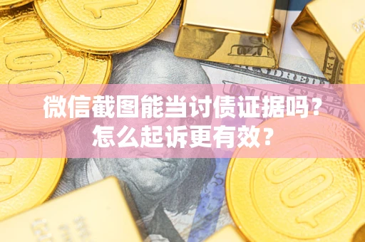 济南微信截图能当讨债证据吗？怎么起诉更有效？