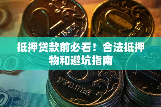 济南抵押贷款前必看！合法抵押物和避坑指南