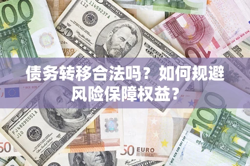 济南债务转移合法吗？如何规避风险保障权益？