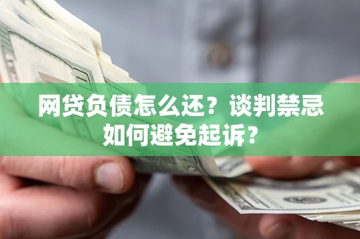 济南网贷负债怎么还？谈判禁忌如何避免起诉？