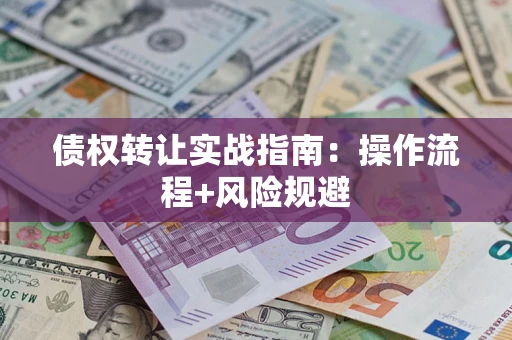 济南债权转让实战指南：操作流程+风险规避