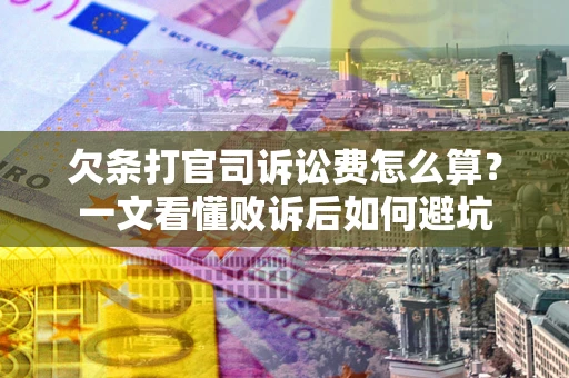 济南欠条打官司诉讼费怎么算？一文看懂败诉后如何避坑