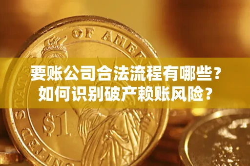 济南要账公司合法流程有哪些？如何识别破产赖账风险？