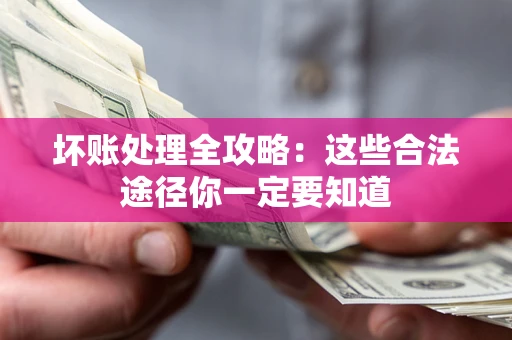 济南坏账处理全攻略：这些合法途径你一定要知道