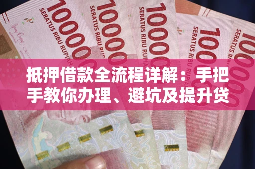 济南抵押借款全流程详解：手把手教你办理、避坑及提升贷款额度