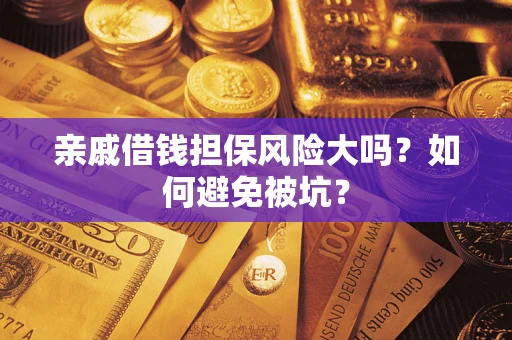 济南亲戚借钱担保风险大吗？如何避免被坑？