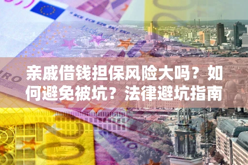 济南亲戚借钱担保风险大吗？如何避免被坑？法律避坑指南