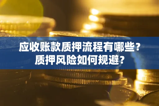 济南应收账款质押流程有哪些？质押风险如何规避？