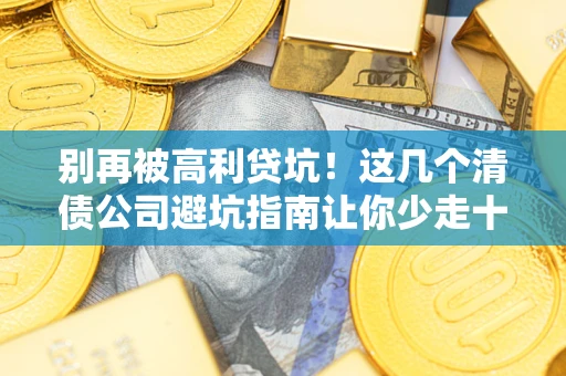 济南别再被高利贷坑！这几个清债公司避坑指南让你少走十年弯路
