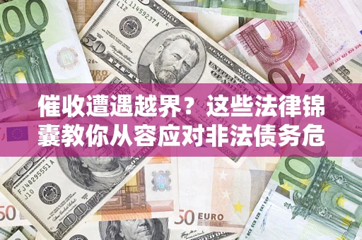 济南催收遭遇越界？这些法律锦囊教你从容应对非法债务危机