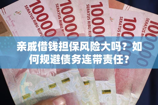 济南亲戚借钱担保风险大吗？如何规避债务连带责任？